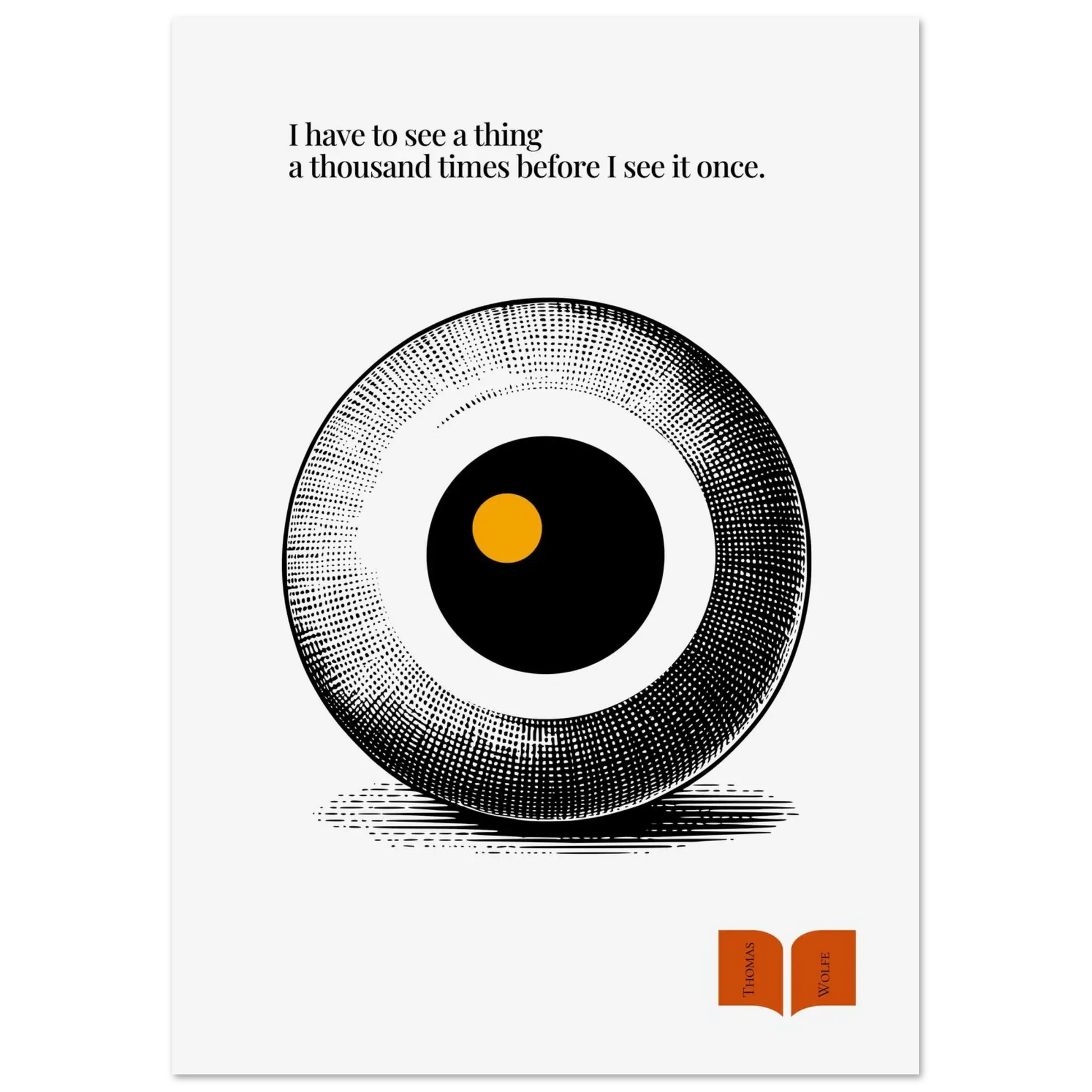 A minimalist poster featuring a halftone design of an eye with a golden dot in the center, symbolizing vision or perception, with the Thomas Wolfe quote 'I have to see a thing a thousand times before I see it once.'.