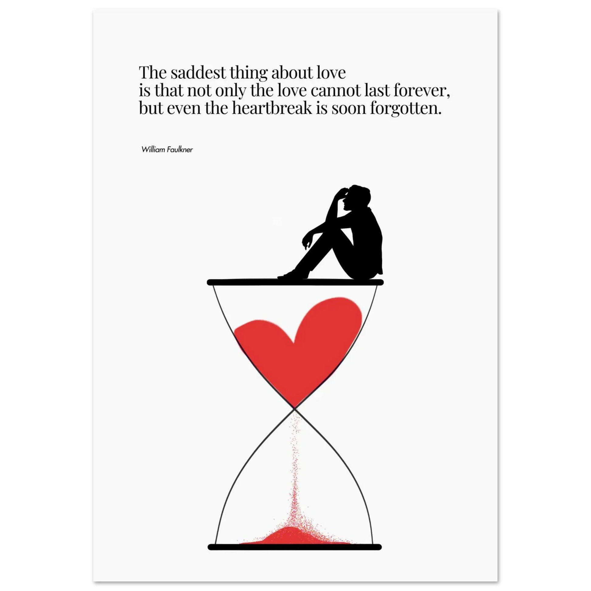 A minimalist poster featuring a silhouette of a person sitting next to a red heart-shaped hourglass, through which a red line is being drawn, representing the passage of time. The background is white, and there is a quote by William Faulkner that reads: 'The saddest thing about love is that not only the love cannot last forever, but even the heartbreak is soon forgotten.
