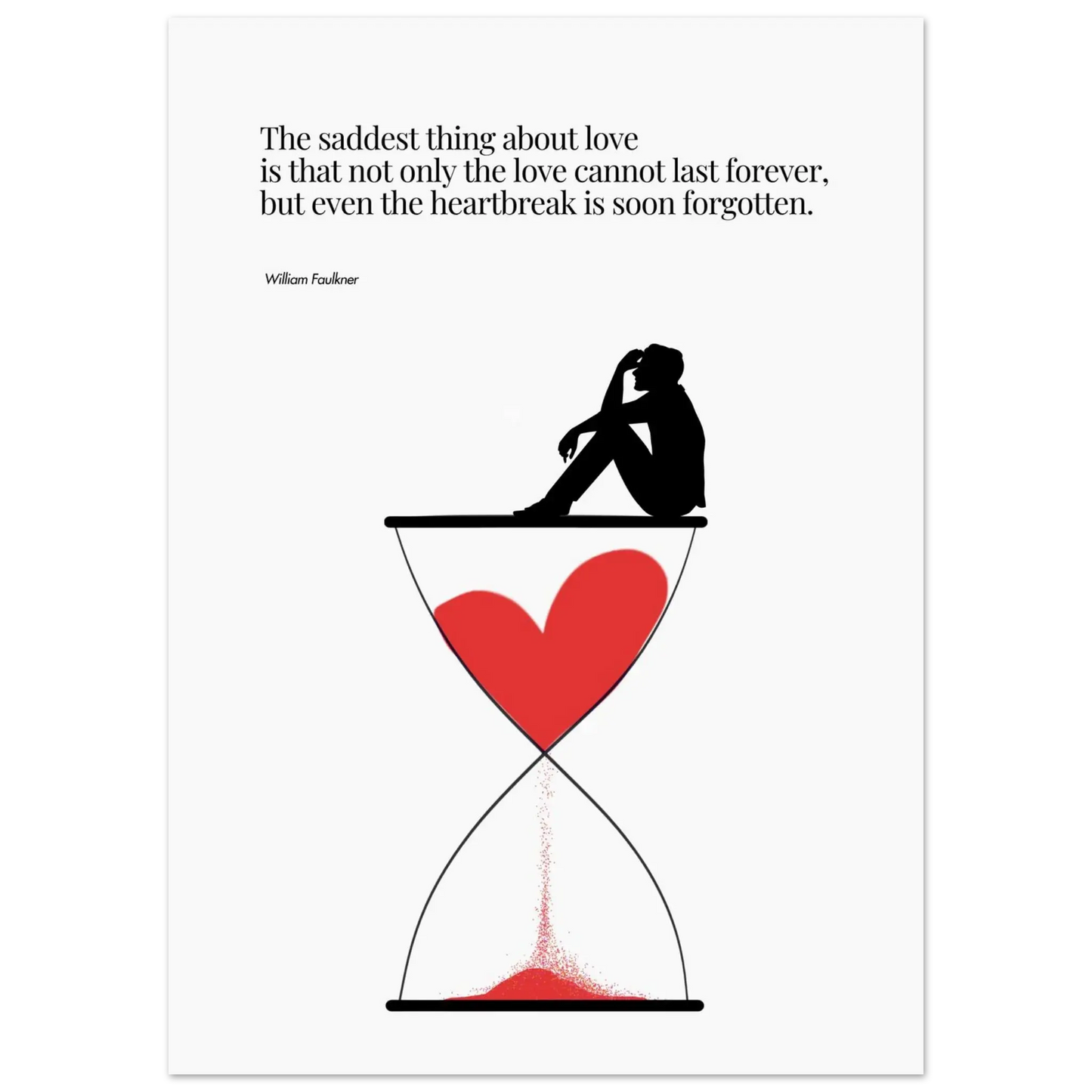 A minimalist poster featuring a silhouette of a person sitting next to a red heart-shaped hourglass, through which a red line is being drawn, representing the passage of time. The background is white, and there is a quote by William Faulkner that reads: 'The saddest thing about love is that not only the love cannot last forever, but even the heartbreak is soon forgotten.