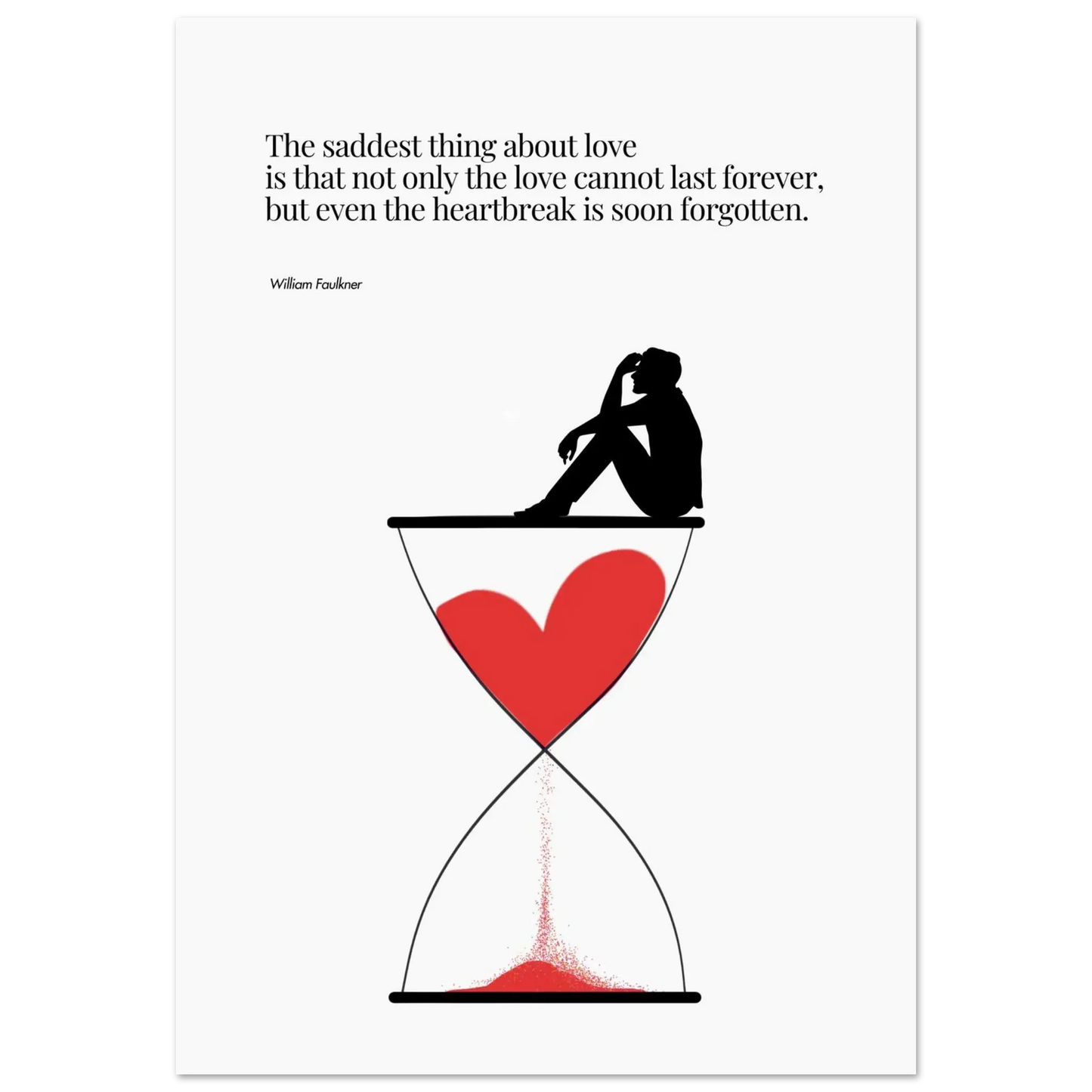 A minimalist poster featuring a silhouette of a person sitting next to a red heart-shaped hourglass, through which a red line is being drawn, representing the passage of time. The background is white, and there is a quote by William Faulkner that reads: 'The saddest thing about love is that not only the love cannot last forever, but even the heartbreak is soon forgotten.