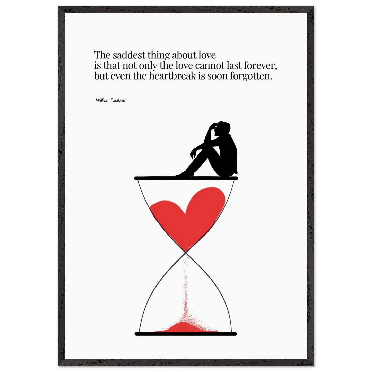 A minimalist poster featuring a silhouette of a person sitting next to a red heart-shaped hourglass, through which a red line is being drawn, representing the passage of time. The background is white, and there is a quote by William Faulkner that reads: 'The saddest thing about love is that not only the love cannot last forever, but even the heartbreak is soon forgotten.