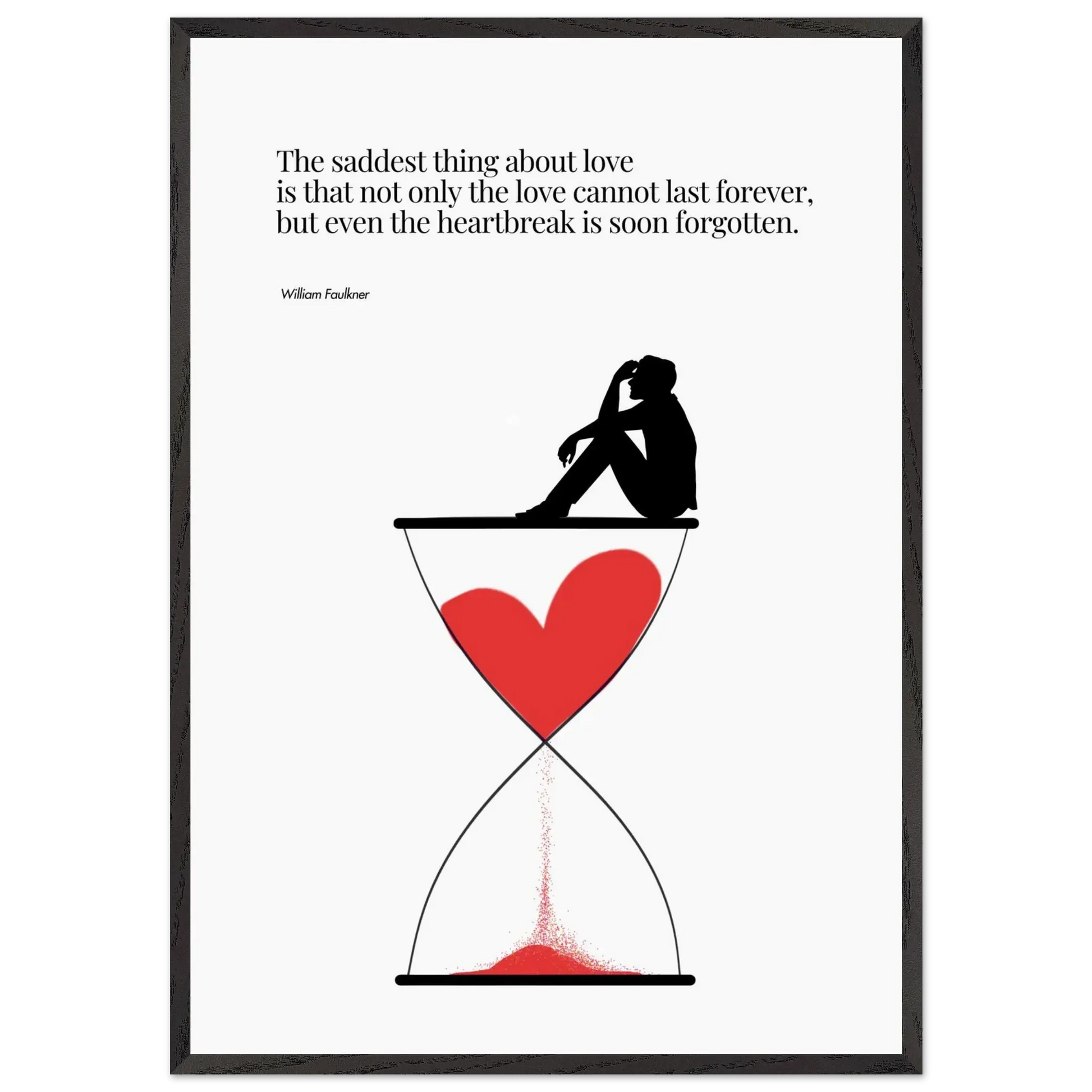 A minimalist poster featuring a silhouette of a person sitting next to a red heart-shaped hourglass, through which a red line is being drawn, representing the passage of time. The background is white, and there is a quote by William Faulkner that reads: 'The saddest thing about love is that not only the love cannot last forever, but even the heartbreak is soon forgotten.