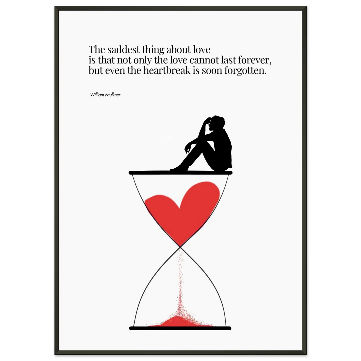 A minimalist poster featuring a silhouette of a person sitting next to a red heart-shaped hourglass, through which a red line is being drawn, representing the passage of time. The background is white, and there is a quote by William Faulkner that reads: 'The saddest thing about love is that not only the love cannot last forever, but even the heartbreak is soon forgotten.