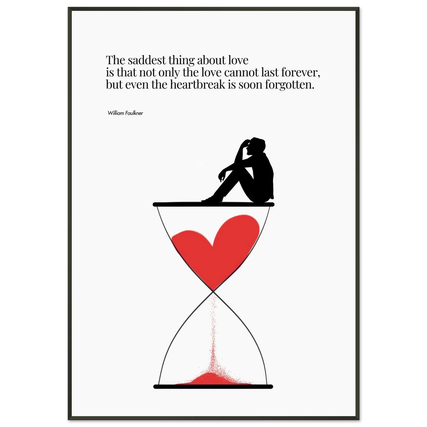 A minimalist poster featuring a silhouette of a person sitting next to a red heart-shaped hourglass, through which a red line is being drawn, representing the passage of time. The background is white, and there is a quote by William Faulkner that reads: 'The saddest thing about love is that not only the love cannot last forever, but even the heartbreak is soon forgotten.